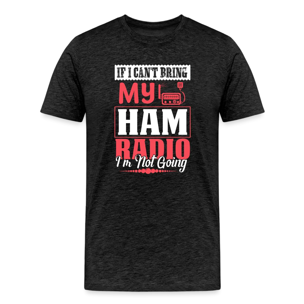 Amplified Allegiances: 'If I Can't Bring My Ham Radio I'm Not Going' - Men's Premium T-Shirt