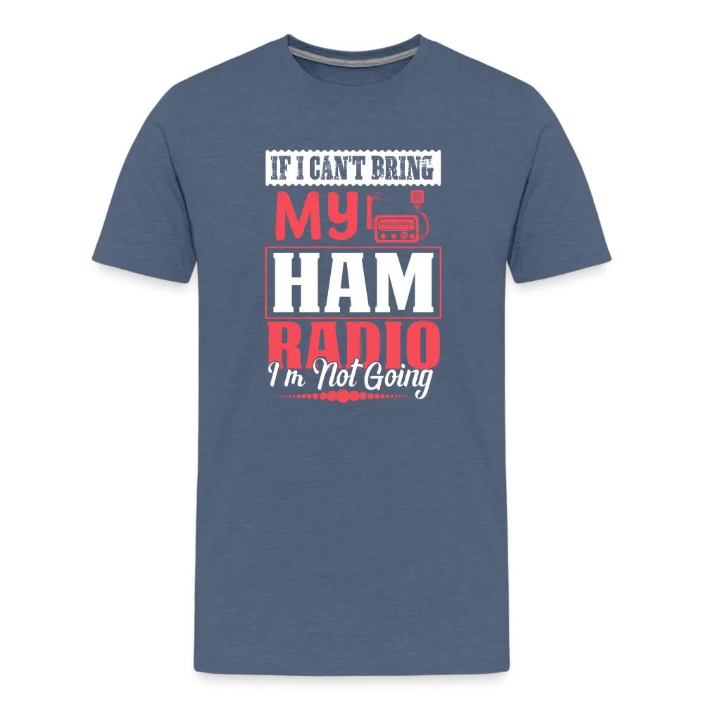 Amplified Allegiances: 'If I Can't Bring My Ham Radio I'm Not Going' - Men's Premium T-Shirt
