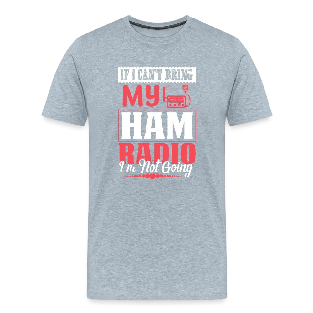 Amplified Allegiances: 'If I Can't Bring My Ham Radio I'm Not Going' - Men's Premium T-Shirt