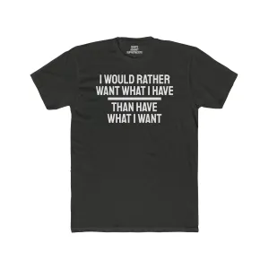 I Would Rather Want What I Have Than Have What I Want - Unisex Cotton Crew Tee