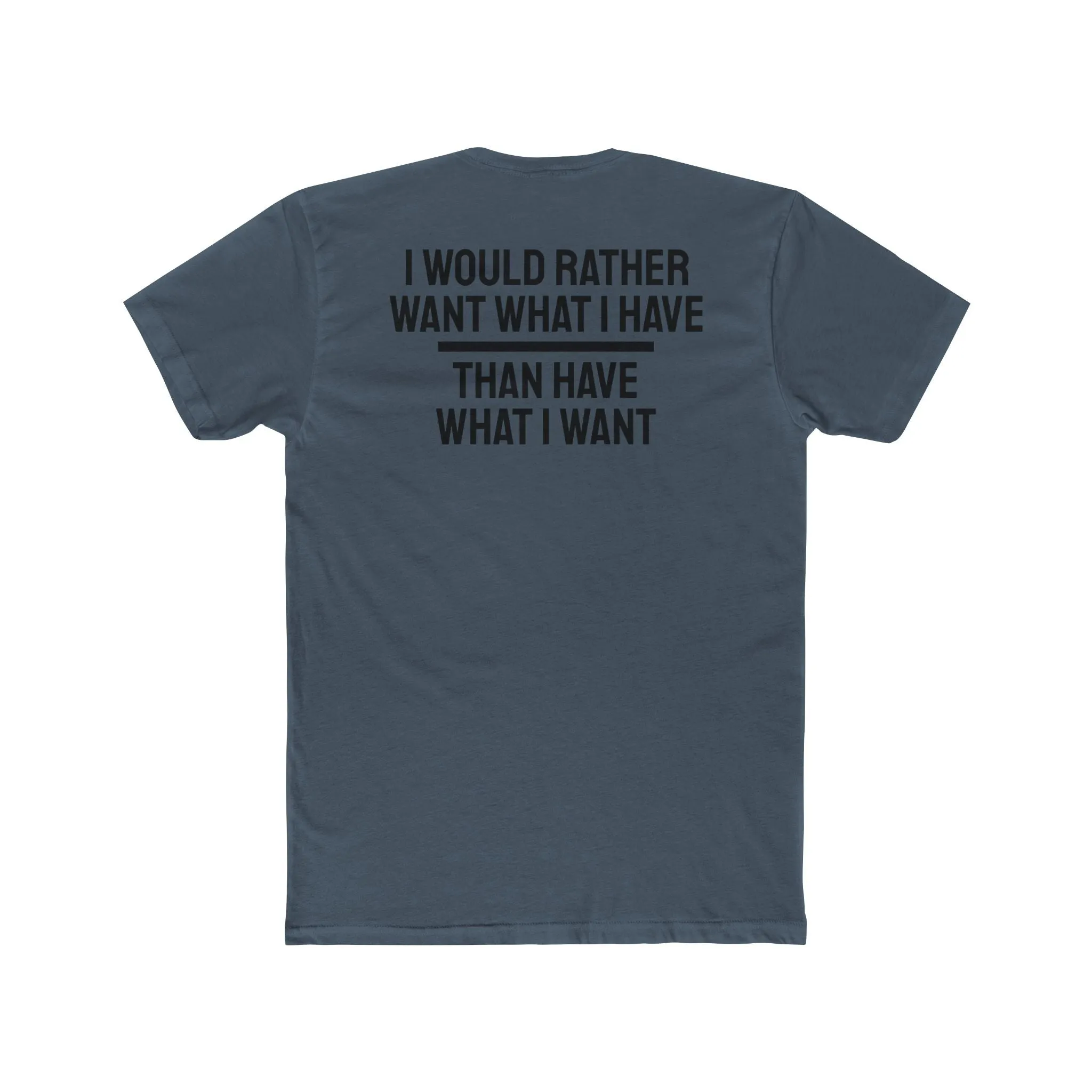 I Would Rather Want What I Have Than Have What I Want - Unisex Cotton Crew Tee