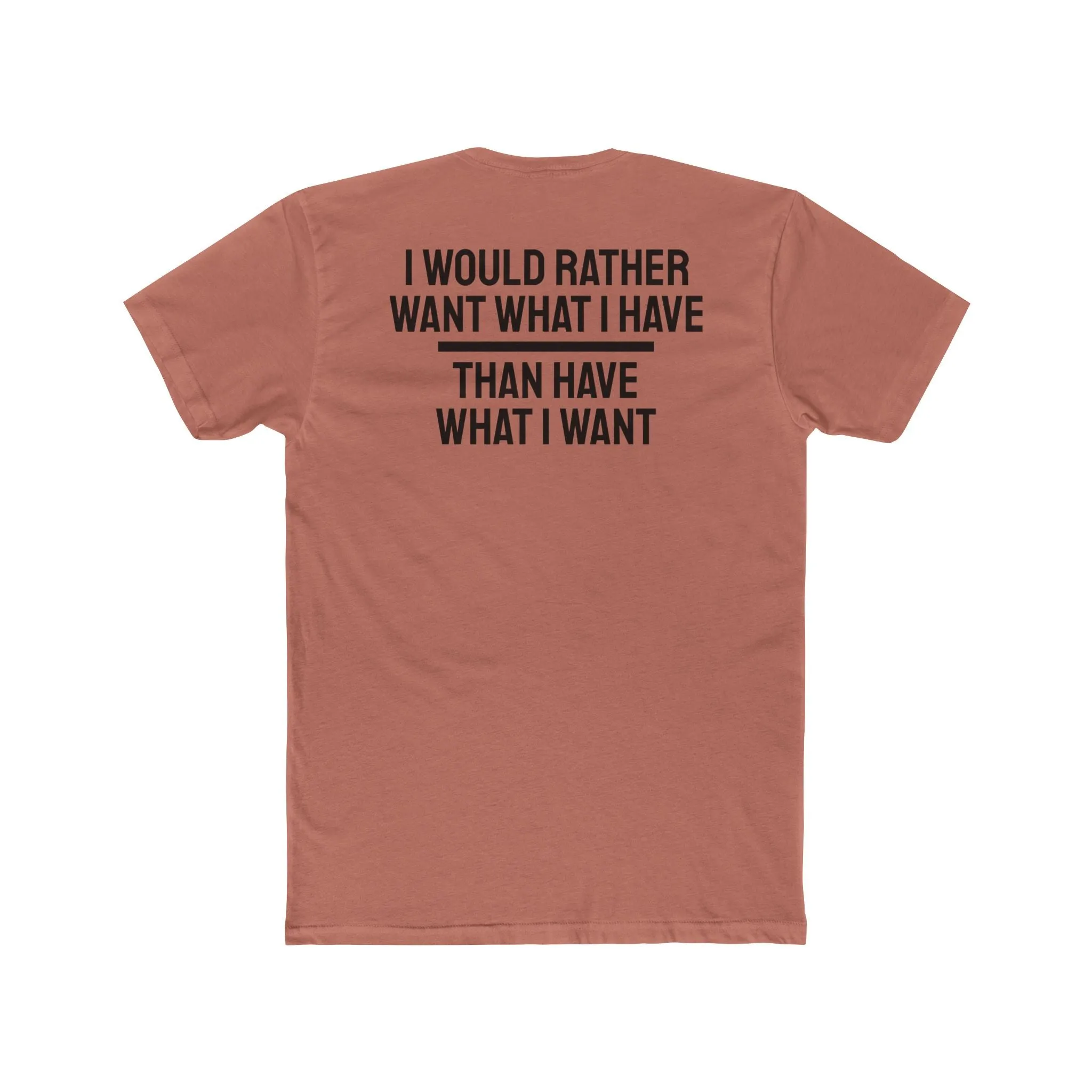 I Would Rather Want What I Have Than Have What I Want - Unisex Cotton Crew Tee