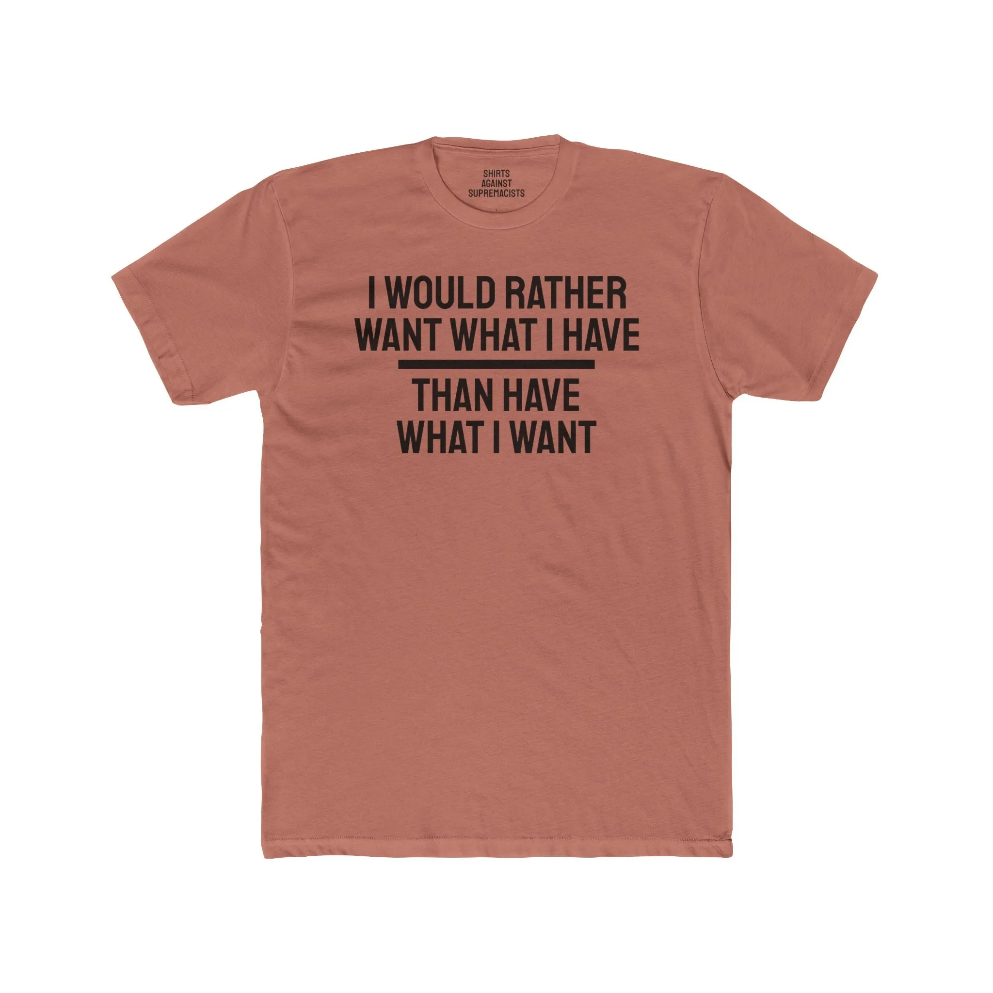 I Would Rather Want What I Have Than Have What I Want - Unisex Cotton Crew Tee