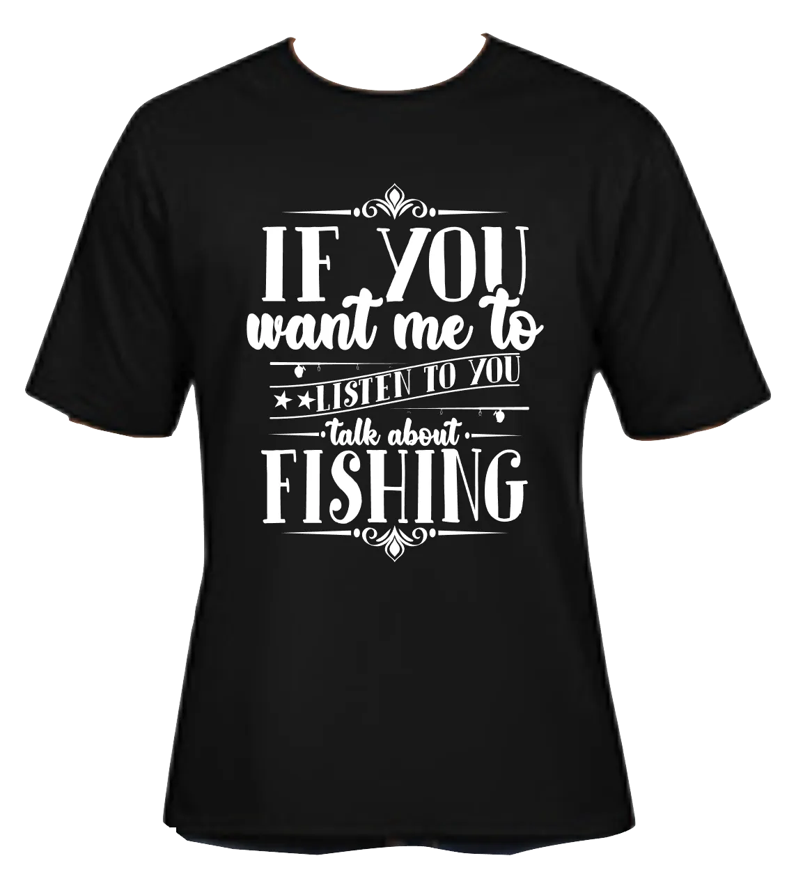 If You Want Me to Listen to You Talk About Fishing Black Tee-Shirt