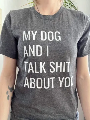 My Dog and I Talk Shit About You T-Shirt