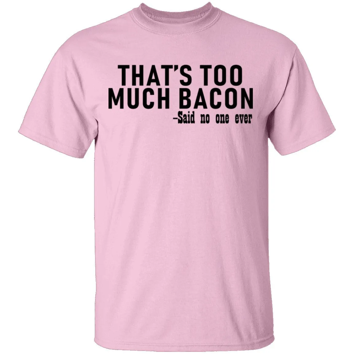 That's Too Much Bacon - Said No One Ever T-Shirt