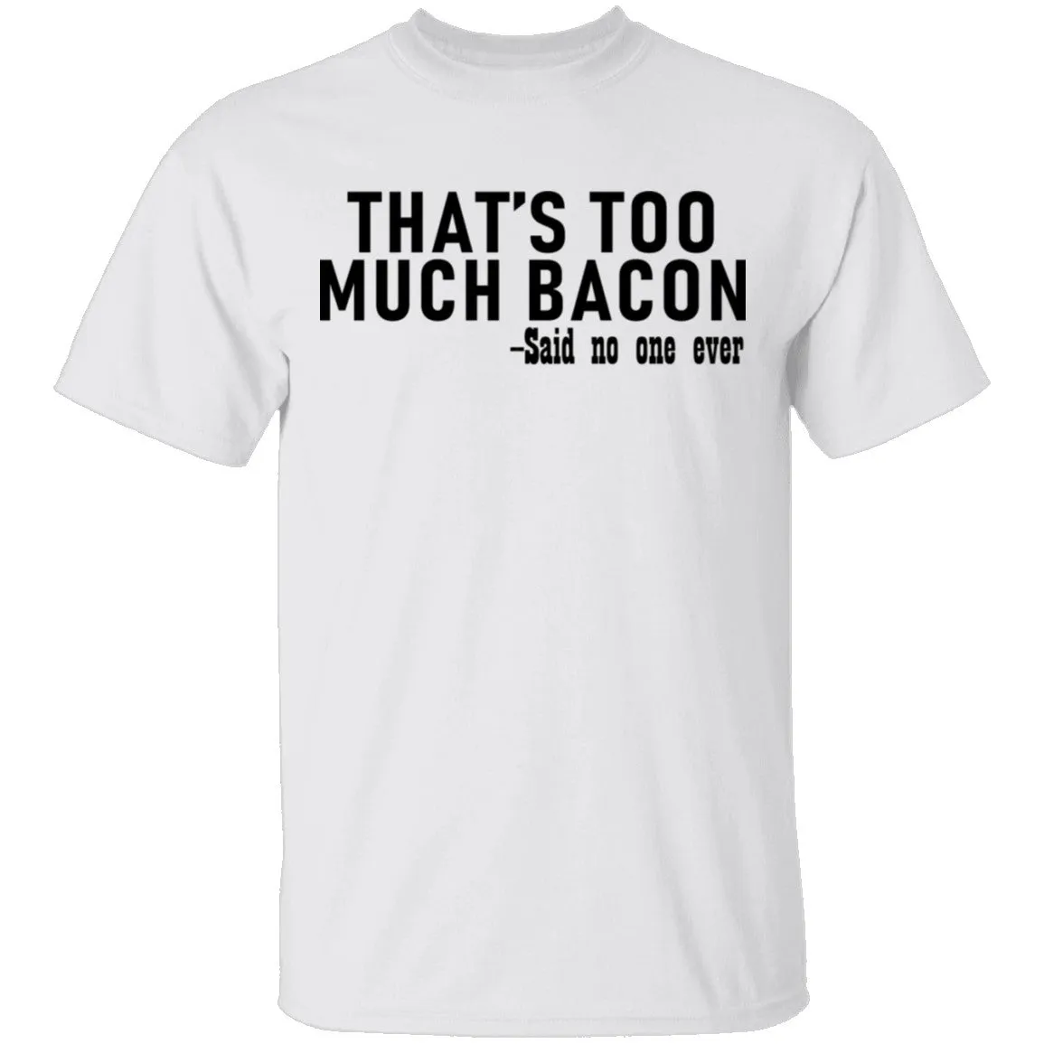 That's Too Much Bacon - Said No One Ever T-Shirt