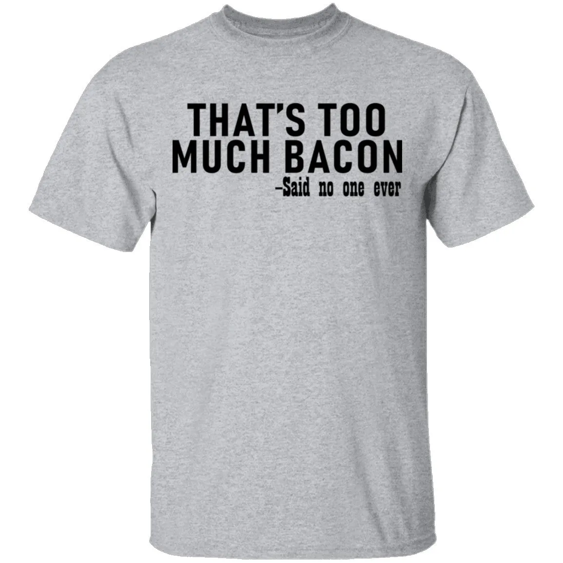 That's Too Much Bacon - Said No One Ever T-Shirt