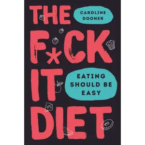 The F*ck It Diet Eating Should Be Easy By Caroline Dooner