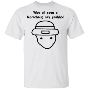 Who All Seen A Leprechaun Say Yeahhh T-Shirt